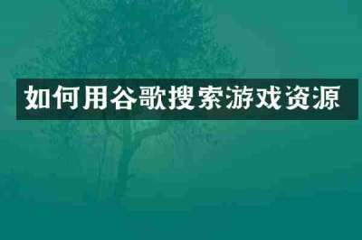 如何用谷歌搜索游戏资源