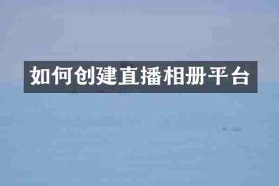 如何创建直播相册平台