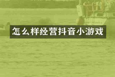 怎么样经营抖音小游戏