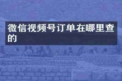 微信视频号订单在哪里查的