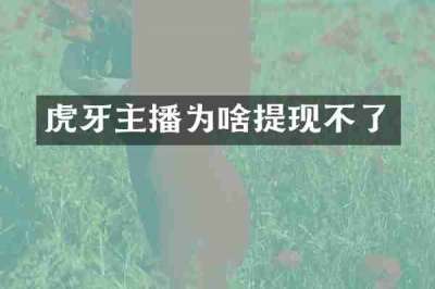 虎牙主播为啥提现不了