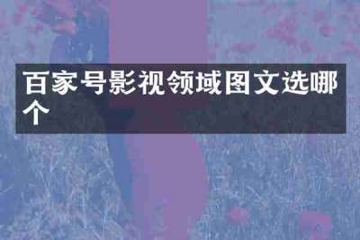 百家号影视领域图文选哪个
