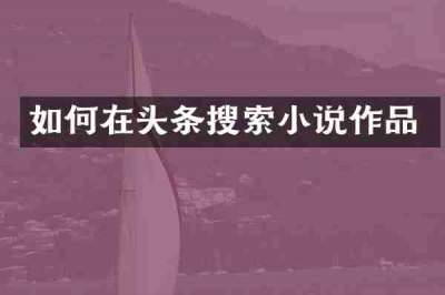 如何在头条搜索小说作品