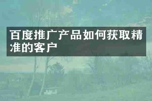 百度推广产品如何获取精准的客户