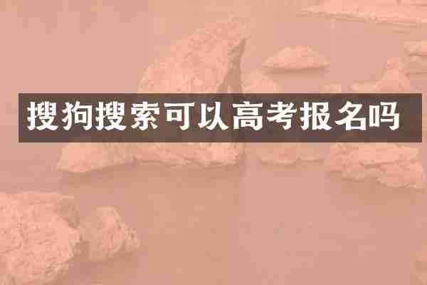搜狗搜索可以高考报名吗