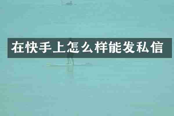在快手上怎么样能发私信