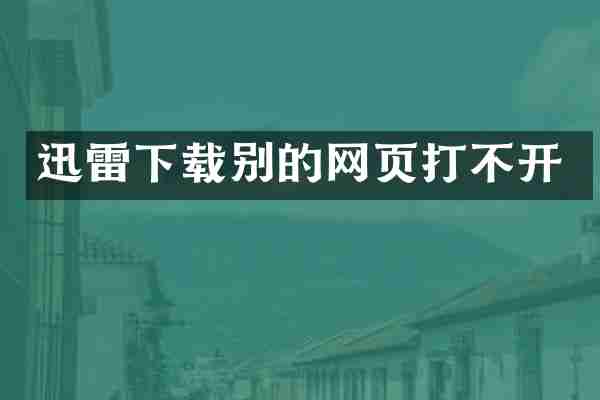 迅雷下载别的网页打不开