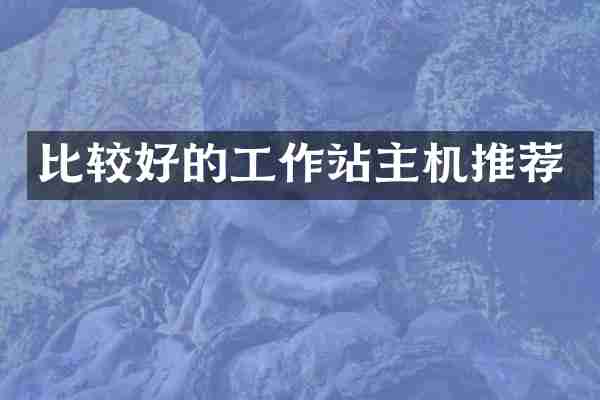 比较好的工作站主机推荐