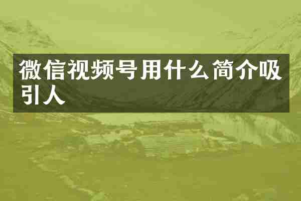 微信视频号用什么简介吸引人