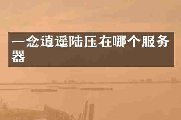 一念逍遥陆压在哪个服务器