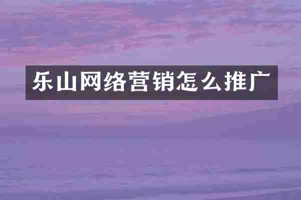乐山网络营销怎么推广