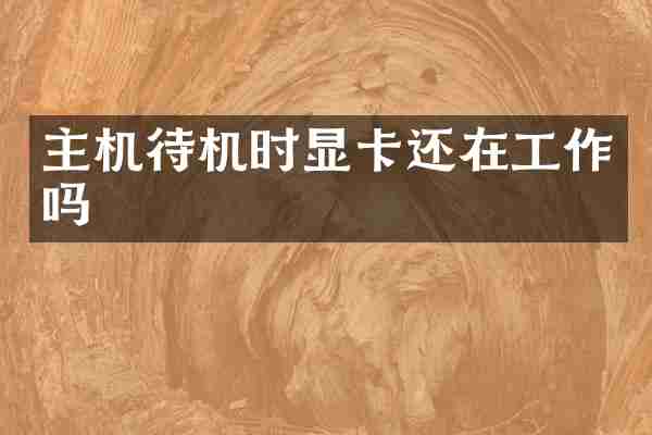 主机待机时显卡还在工作吗