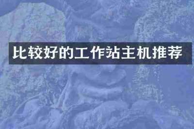 比较好的工作站主机推荐