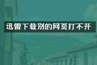 迅雷下载别的网页打不开