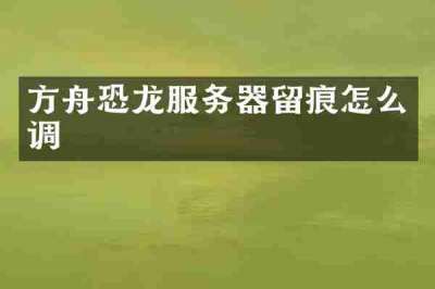 方舟恐龙服务器留痕怎么调