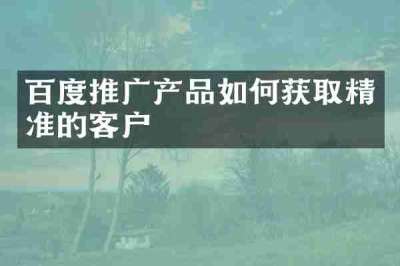 百度推广产品如何获取精准的客户