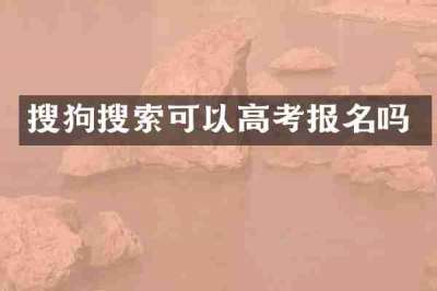 搜狗搜索可以高考报名吗