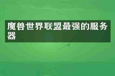 魔兽世界联盟最强的服务器