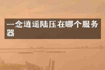 一念逍遥陆压在哪个服务器