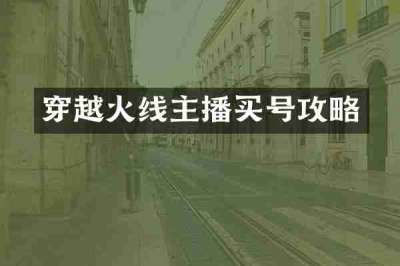 穿越火线主播买号攻略