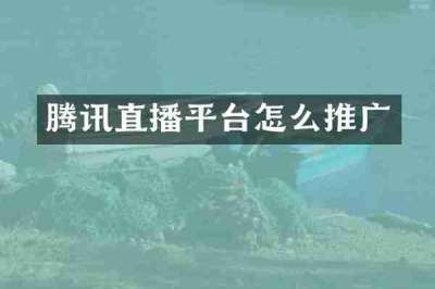 腾讯直播平台怎么推广
