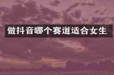 做抖音哪个赛道适合女生