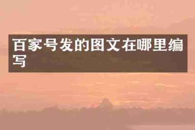 百家号发的图文在哪里编写