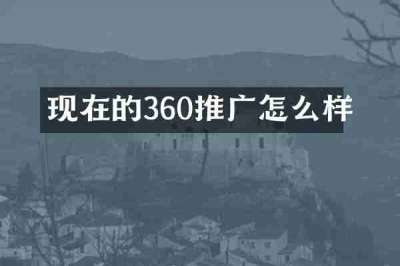 现在的360推广怎么样