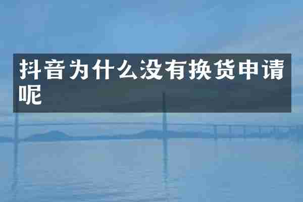 抖音为什么没有换货申请呢