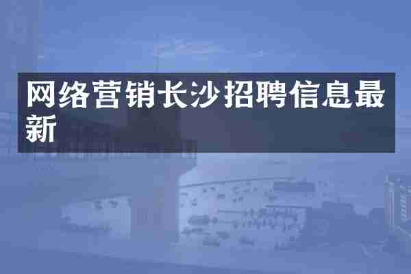 网络营销长沙招聘信息最新