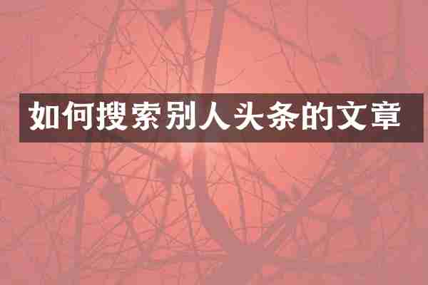 如何搜索别人头条的文章