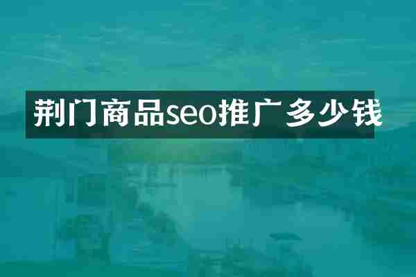 荆门商品seo推广多少钱