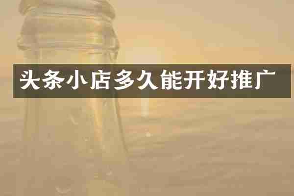 头条小店多久能开好推广