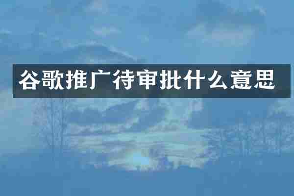 谷歌推广待审批什么意思