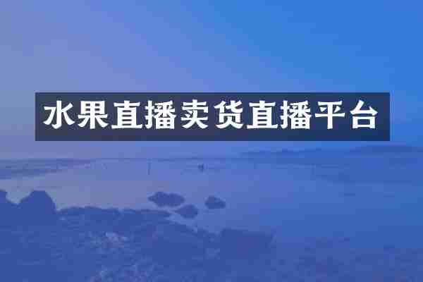 水果直播卖货直播平台
