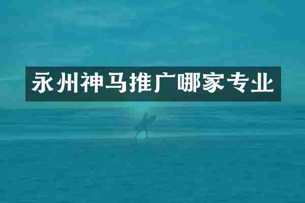 永州神马推广哪家专业