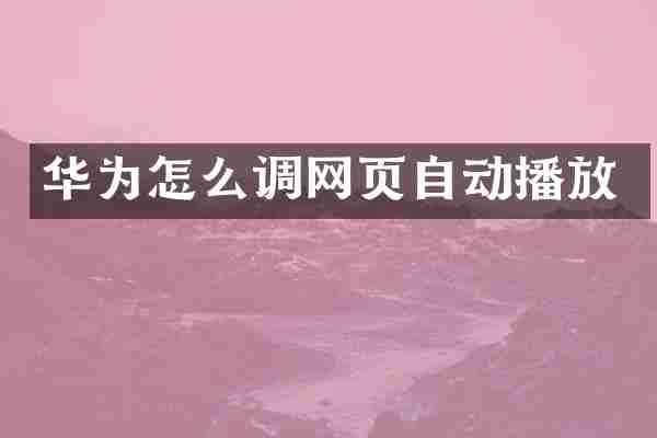 华为怎么调网页自动播放