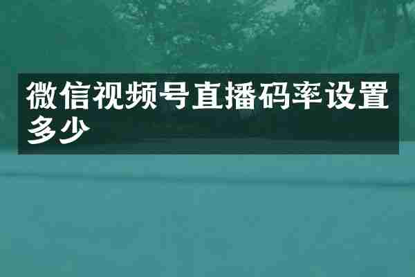 微信视频号直播码率设置多少