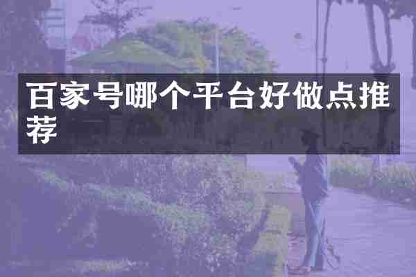百家号哪个平台好做点推荐