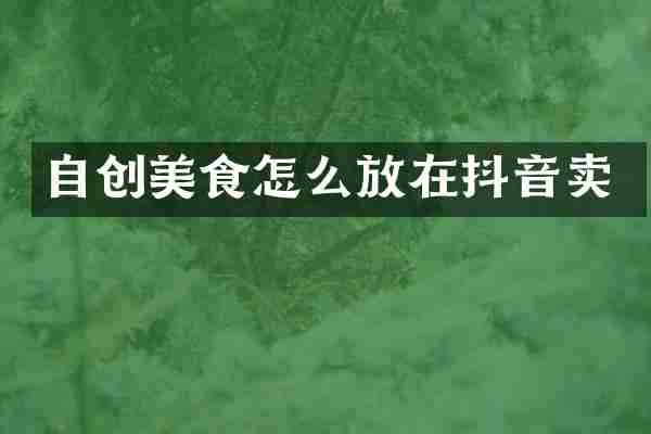 自创美食怎么放在抖音卖