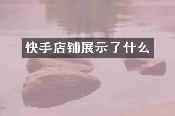 快手店铺展示了什么