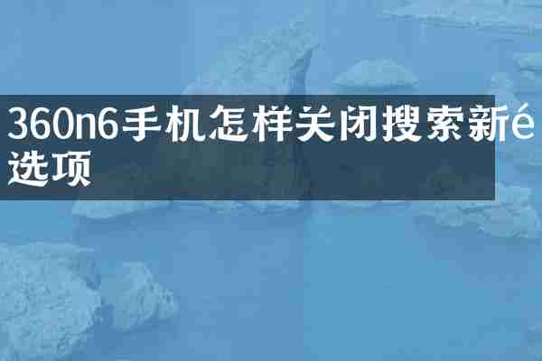 360n6手机怎样关闭搜索新闻选项