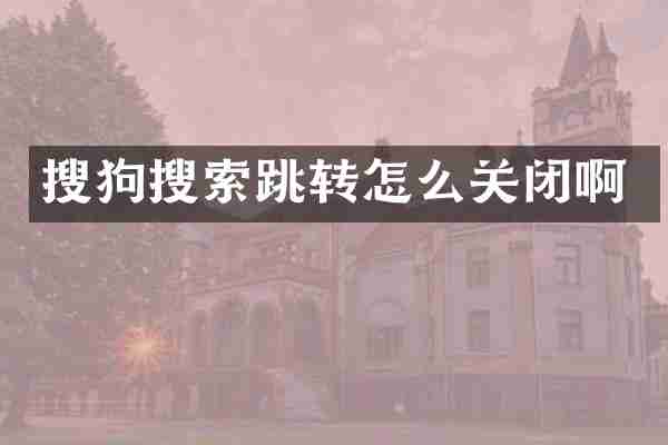 搜狗搜索跳转怎么关闭啊