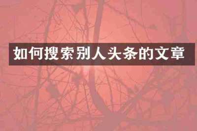 如何搜索别人头条的文章