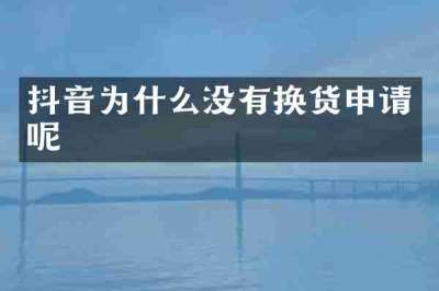 抖音为什么没有换货申请呢