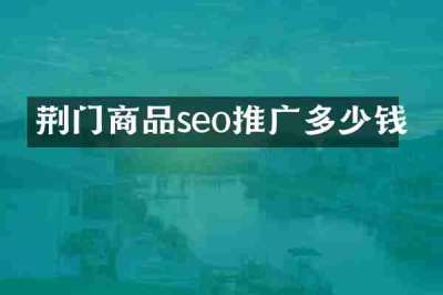 荆门商品seo推广多少钱