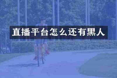 直播平台怎么还有黑人
