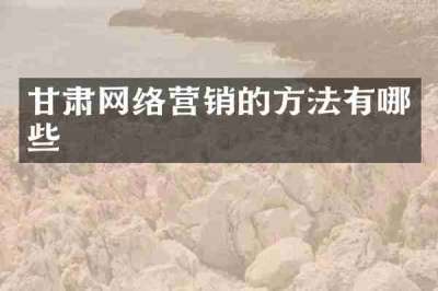 甘肃网络营销的方法有哪些