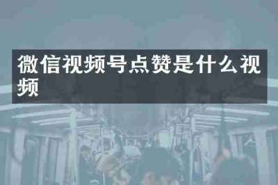 微信视频号点赞是什么视频