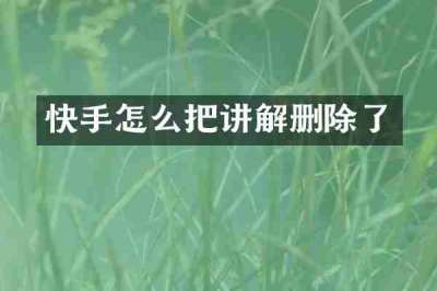 快手怎么把讲解删除了